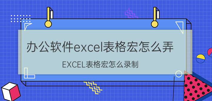 办公软件excel表格宏怎么弄 EXCEL表格宏怎么录制？